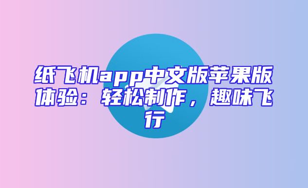 纸飞机app中文版苹果版体验：轻松制作，趣味飞行