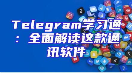 Telegram学习通：全面解读这款通讯软件