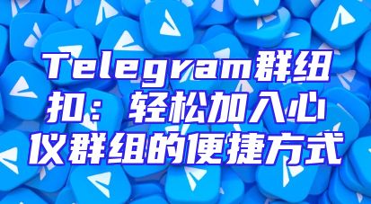 Telegram群纽扣：轻松加入心仪群组的便捷方式