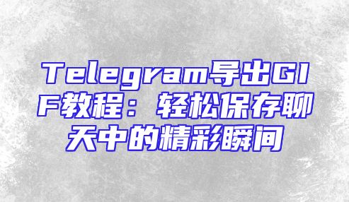 Telegram导出GIF教程：轻松保存聊天中的精彩瞬间
