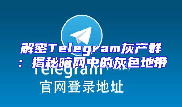 解密Telegram灰产群：揭秘暗网中的灰色地带