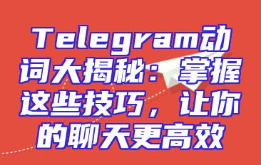 Telegram动词大揭秘：掌握这些技巧，让你的聊天更高效