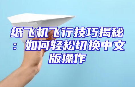 纸飞机飞行技巧揭秘：如何轻松切换中文版操作