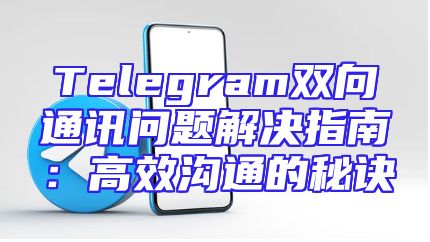 Telegram双向通讯问题解决指南：高效沟通的秘诀