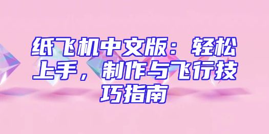 纸飞机中文版：轻松上手，制作与飞行技巧指南