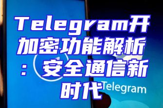 Telegram开加密功能解析：安全通信新时代