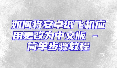 如何将安卓纸飞机应用更改为中文版 - 简单步骤教程