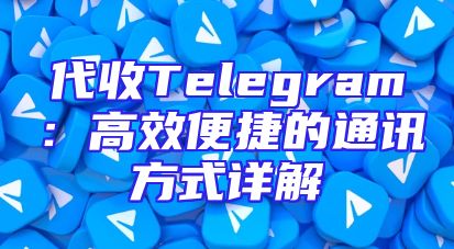 代收Telegram：高效便捷的通讯方式详解