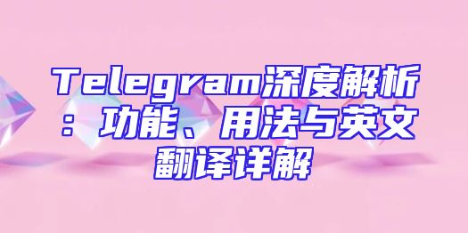 Telegram深度解析：功能、用法与英文翻译详解