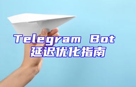 Telegram Bot 延迟优化指南