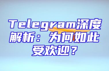 Telegram深度解析：为何如此受欢迎？