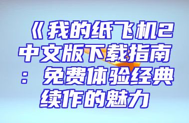 《我的纸飞机2中文版下载指南：免费体验经典续作的魅力