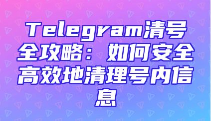 Telegram清号全攻略：如何安全高效地清理号内信息