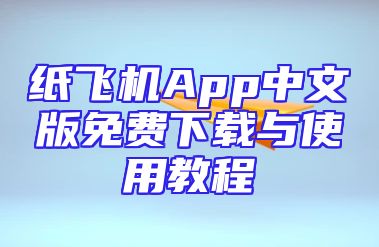 纸飞机App中文版免费下载与使用教程