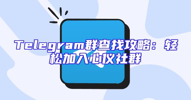 Telegram群查找攻略：轻松加入心仪社群