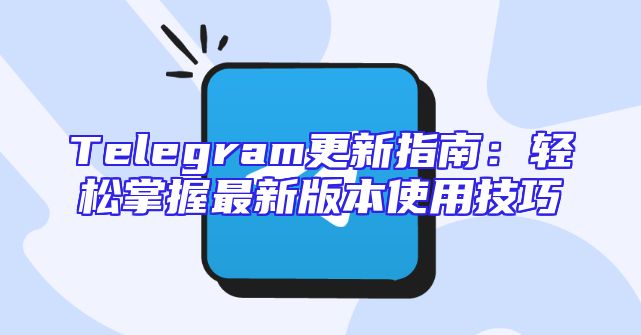 Telegram更新指南：轻松掌握最新版本使用技巧