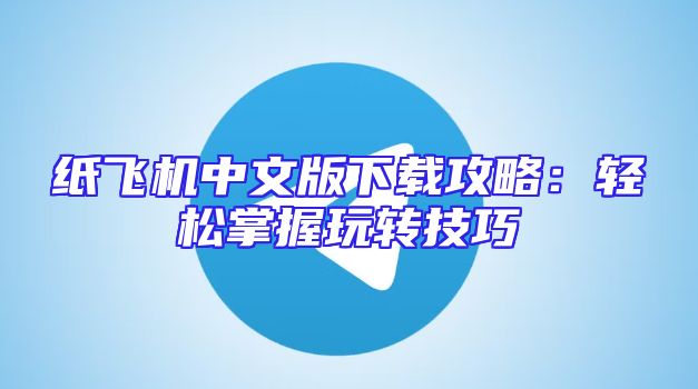 纸飞机中文版下载攻略：轻松掌握玩转技巧