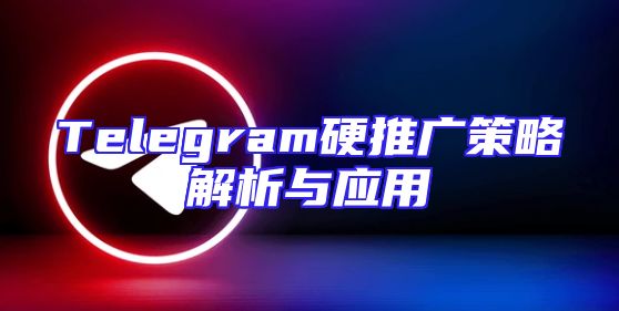Telegram硬推广策略解析与应用