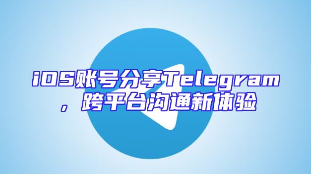 iOS账号分享Telegram，跨平台沟通新体验