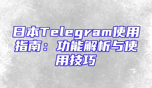 日本Telegram使用指南：功能解析与使用技巧
