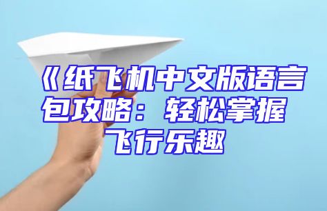 《纸飞机中文版语言包攻略：轻松掌握飞行乐趣