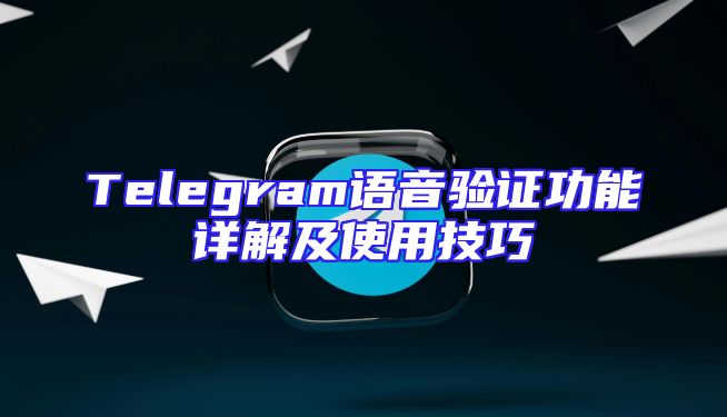Telegram语音验证功能详解及使用技巧