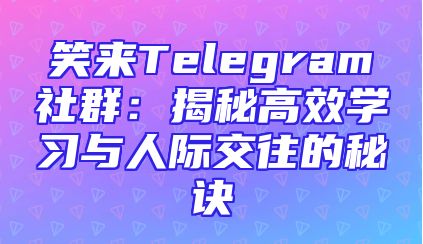 笑来Telegram社群：揭秘高效学习与人际交往的秘诀