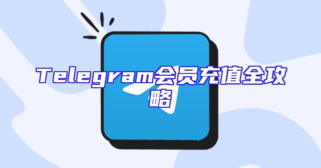 Telegram会员充值全攻略