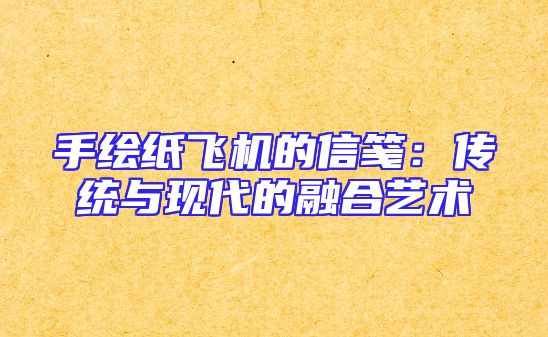 手绘纸飞机的信笺：传统与现代的融合艺术