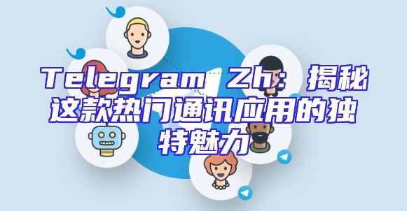 Telegram Zh：揭秘这款热门通讯应用的独特魅力