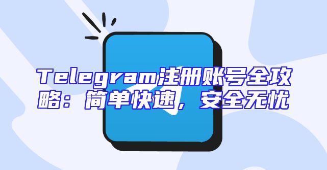 Telegram注册账号全攻略：简单快速，安全无忧