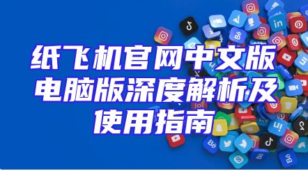 纸飞机官网中文版电脑版深度解析及使用指南