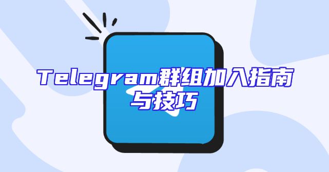 Telegram群组加入指南与技巧