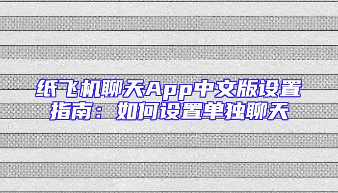 纸飞机聊天App中文版设置指南：如何设置单独聊天