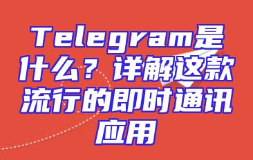 Telegram是什么？详解这款流行的即时通讯应用
