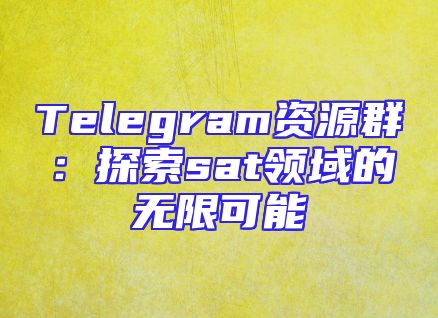 Telegram资源群：探索sat领域的无限可能