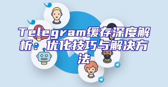 Telegram缓存深度解析：优化技巧与解决方法