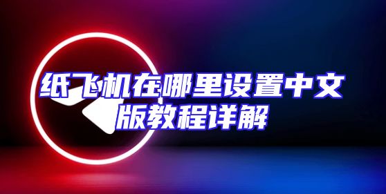 纸飞机在哪里设置中文版教程详解
