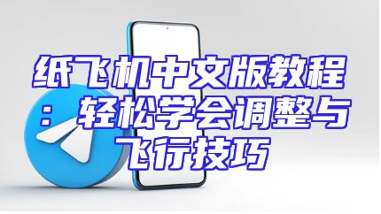 纸飞机中文版教程：轻松学会调整与飞行技巧
