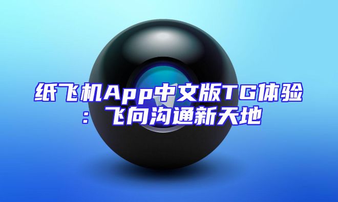 纸飞机App中文版TG体验：飞向沟通新天地