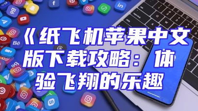 《纸飞机苹果中文版下载攻略：体验飞翔的乐趣