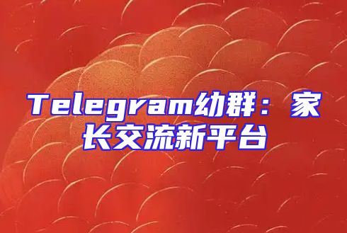 Telegram幼群：家长交流新平台