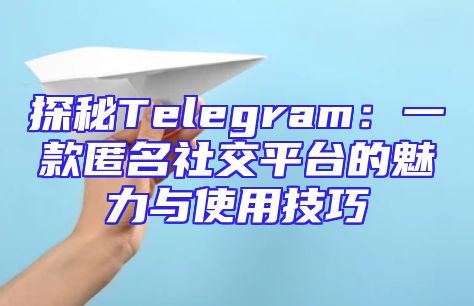 探秘Telegram：一款匿名社交平台的魅力与使用技巧