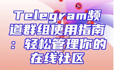 Telegram频道群组使用指南：轻松管理你的在线社区