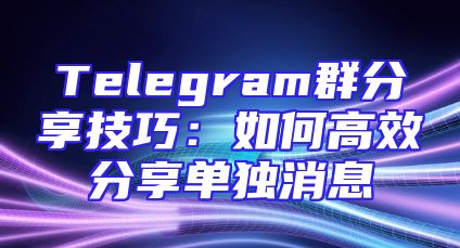 Telegram群分享技巧：如何高效分享单独消息
