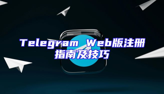 Telegram Web版注册指南及技巧