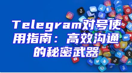 Telegram对号使用指南：高效沟通的秘密武器