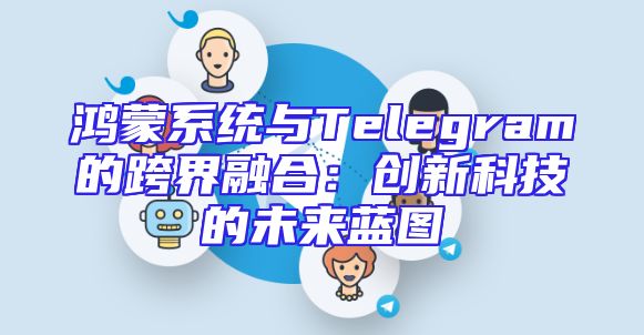 鸿蒙系统与Telegram的跨界融合：创新科技的未来蓝图