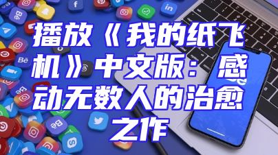 播放《我的纸飞机》中文版：感动无数人的治愈之作