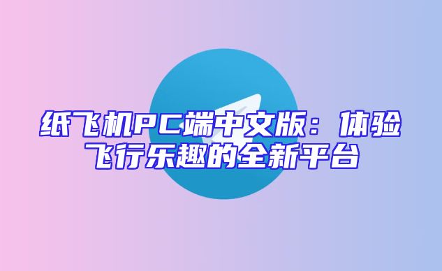 纸飞机PC端中文版：体验飞行乐趣的全新平台